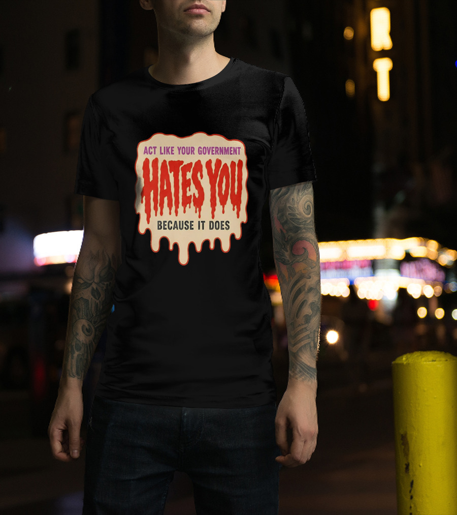 Act Like Your Government Hates You Because It Does Dripping Red Letters T-Shirt