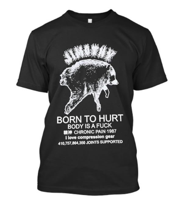 Born To Hurt Body Is A Fuck Chronic Pain 1987 I Love Compression Gear Joints Supported T-Shirt