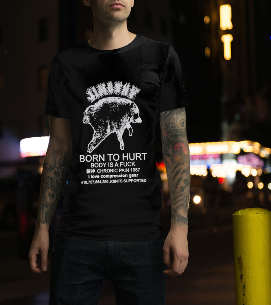 Born To Hurt Body Is A Fuck Chronic Pain 1987 I Love Compression Gear Joints Supported T-Shirt