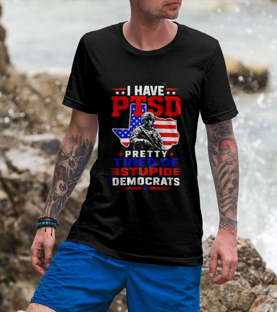 I Have PTSD Pretty Tired Of Stupid Democrats Texas Soldier American Flag T-Shirt