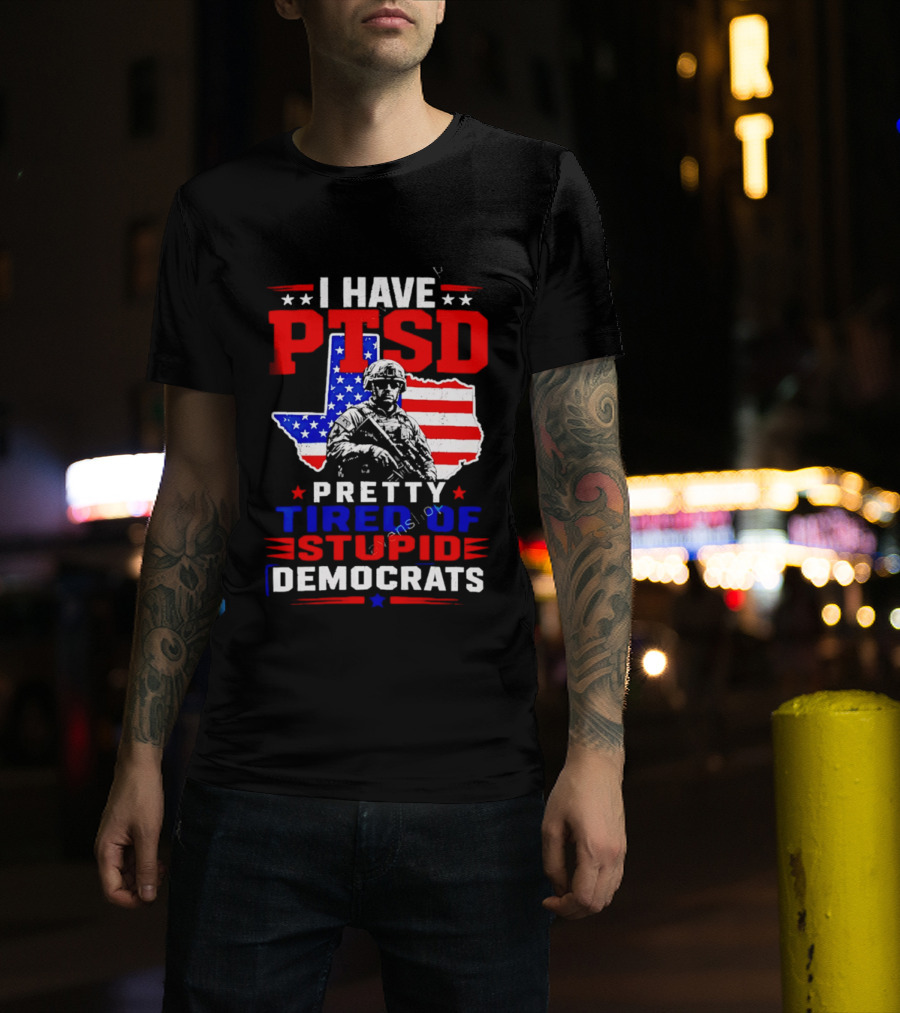 I Have PTSD Pretty Tired Of Stupid Democrats Texas Soldier American Flag T-Shirt