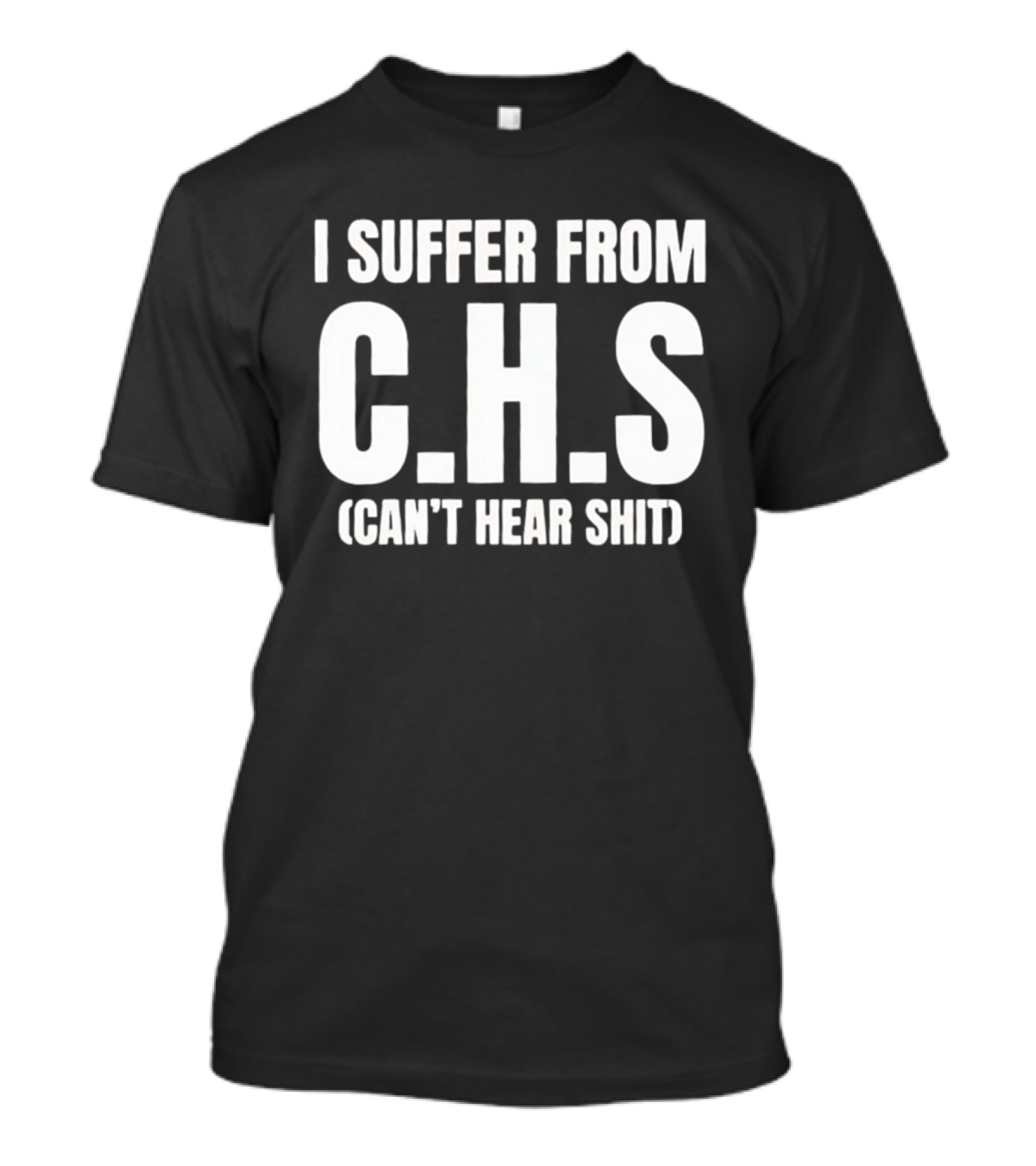 I Suffer From C.H.S Can't Hear Shit Funny Saying T-Shirt