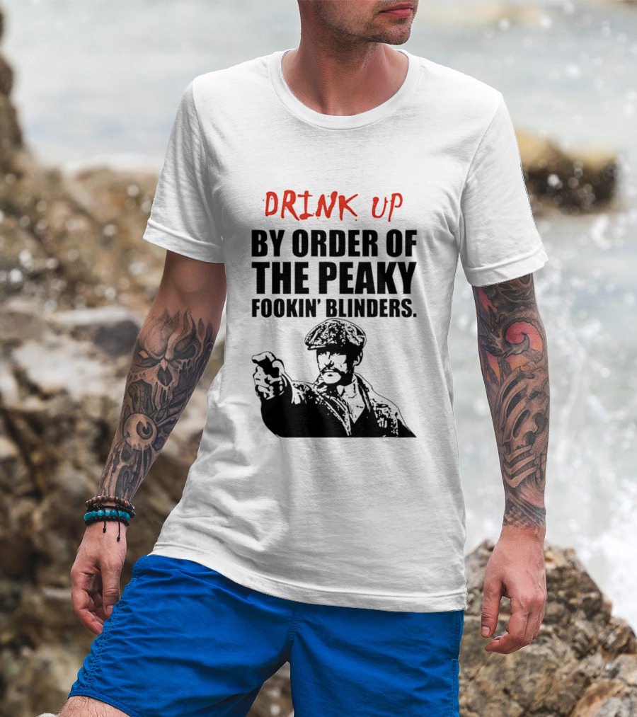 Drink Up By Order Of The Peaky Fookin’ Blinders Tommy Shelby T-Shirt