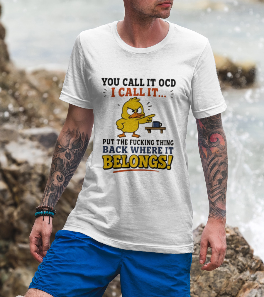 You Call It OCD I Call It Put The Fucking Thing Back Where It Belongs Duck T-Shirt