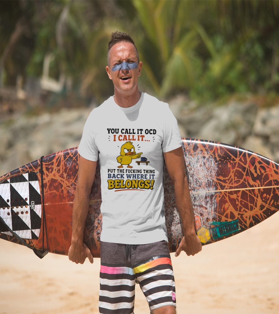 You Call It OCD I Call It Put The Fucking Thing Back Where It Belongs Duck T-Shirt