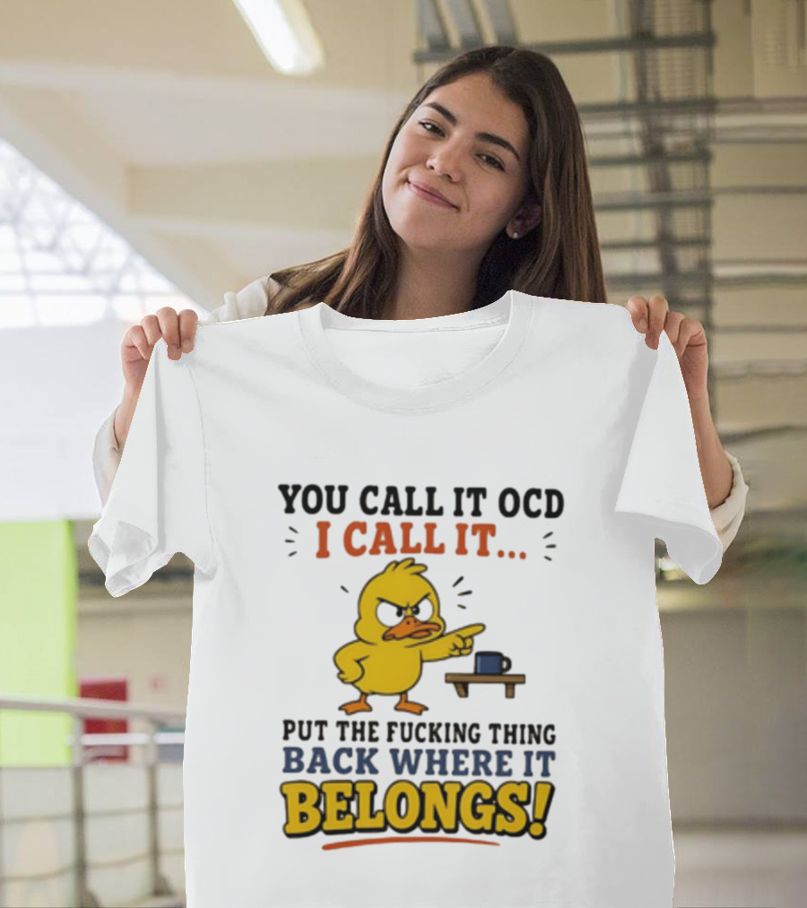 You Call It OCD I Call It Put The Fucking Thing Back Where It Belongs Duck T-Shirt