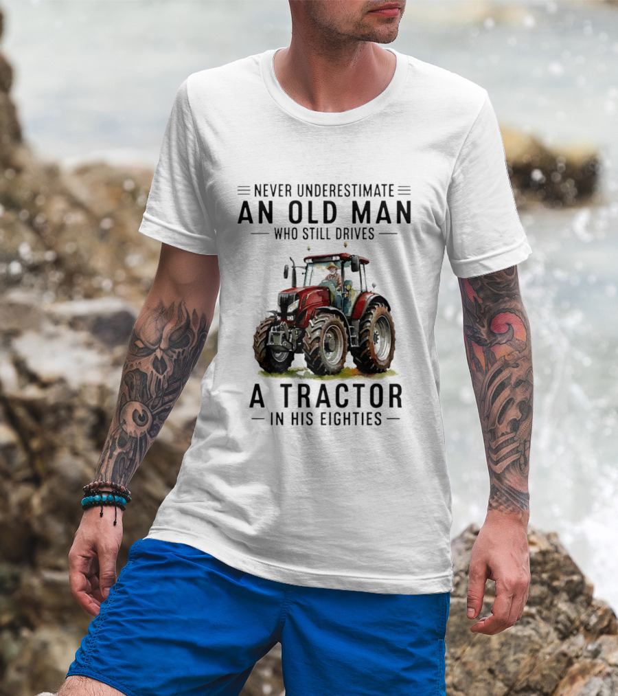 Never Underestimate An Old Man Who Still Drives A Tractor In His Eighties T-Shirt