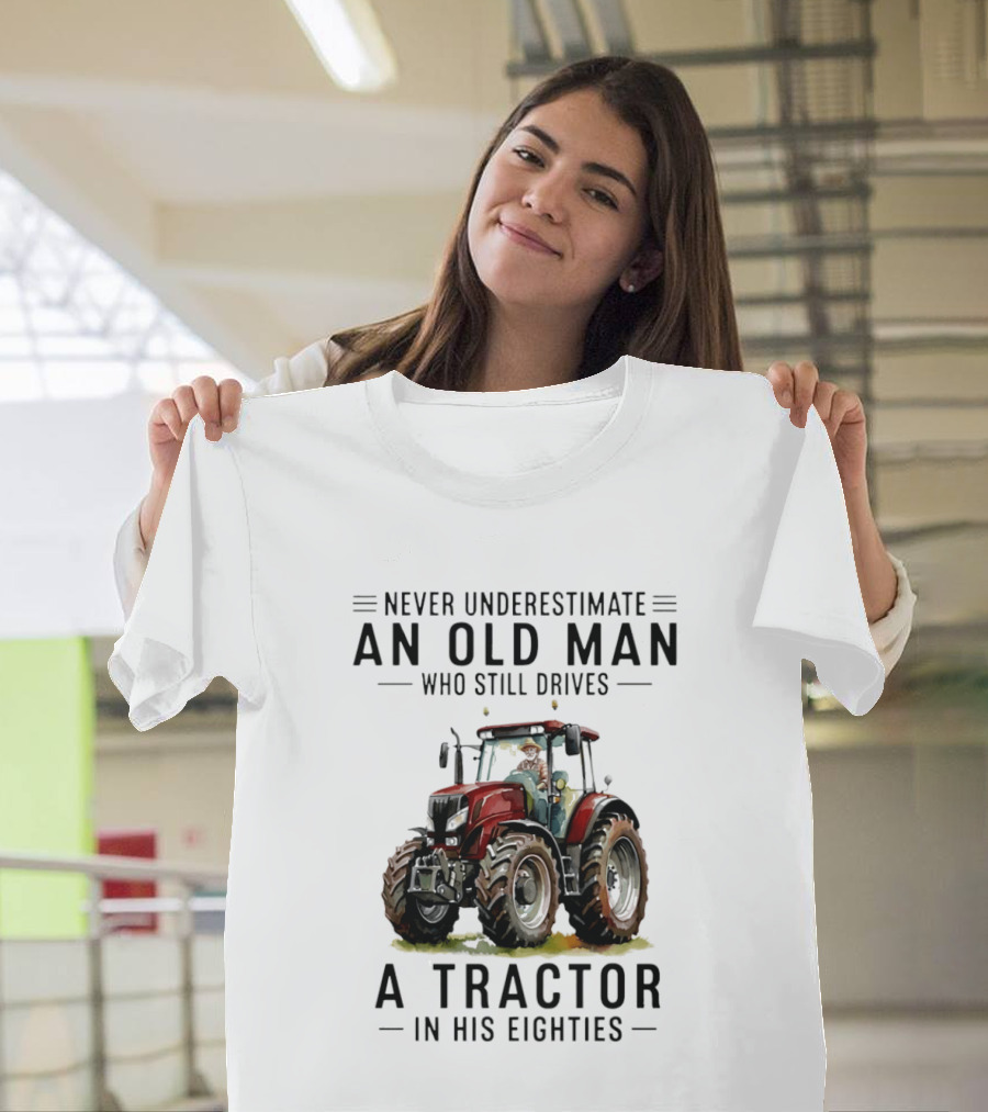 Never Underestimate An Old Man Who Still Drives A Tractor In His Eighties T-Shirt
