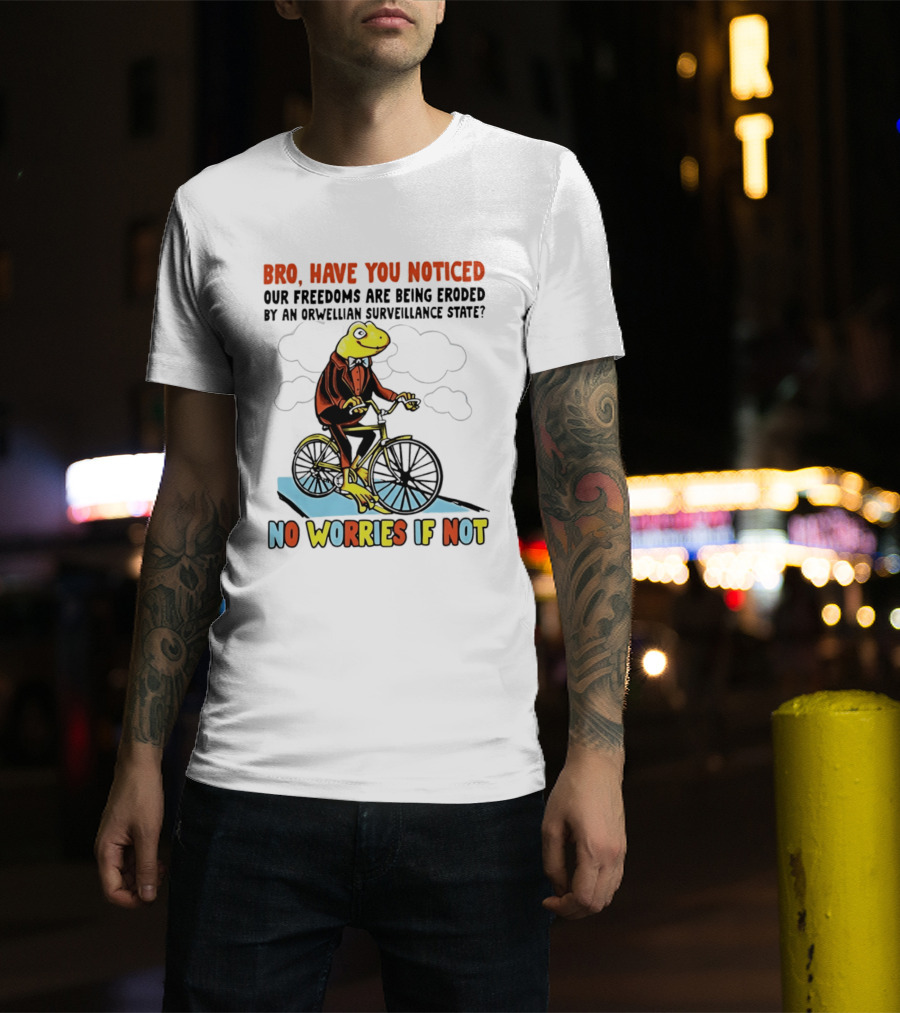 Bro Have You Noticed Our Freedoms Are Being Eroded By An Orwellian Surveillance State No Worries If Not Frog Riding Bike T-Shirt