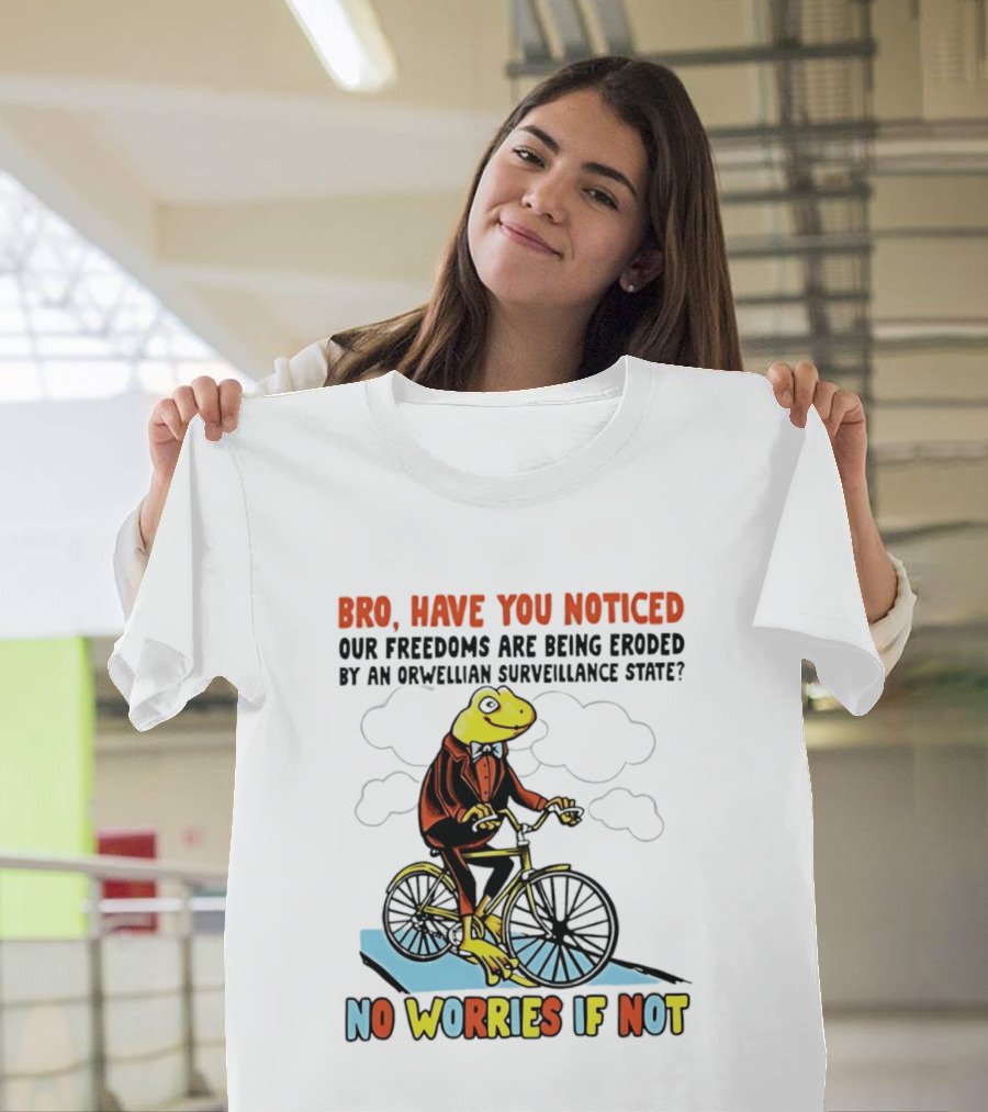 Bro Have You Noticed Our Freedoms Are Being Eroded By An Orwellian Surveillance State No Worries If Not Frog Riding Bike T-Shirt