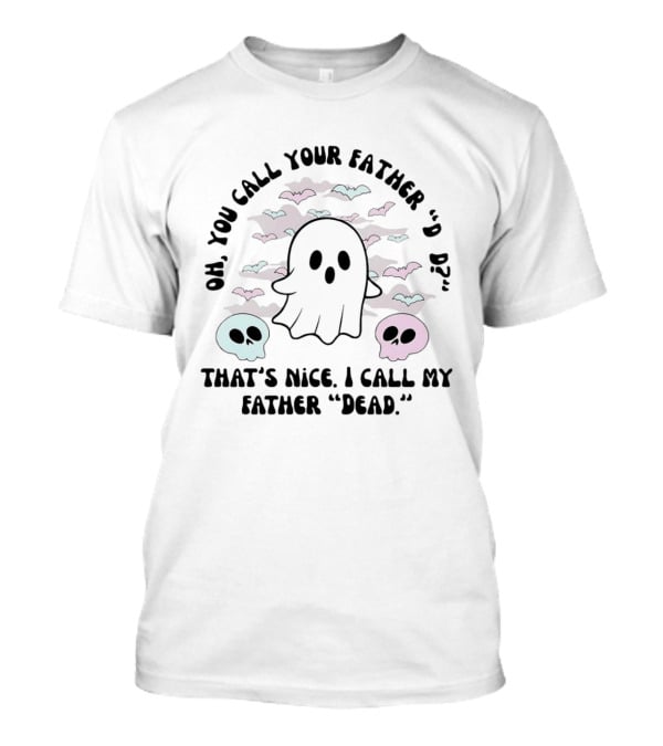 Oh You Call Your Father Dad Ghost Call My Father Dead Skulls Bats T-Shirt