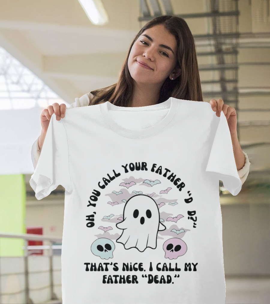 Oh You Call Your Father Dad Ghost Call My Father Dead Skulls Bats T-Shirt