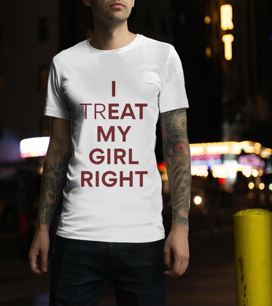 I Treat My Girl Right I Eat My Girl Right T-Shirt