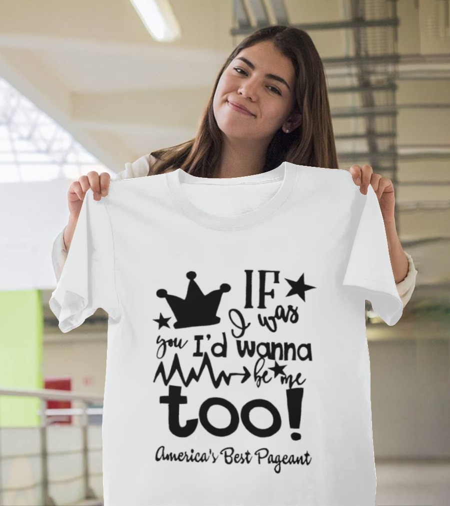IF I Was You I'd Wanna Be Me Too American's Best Pageant T-Shirt