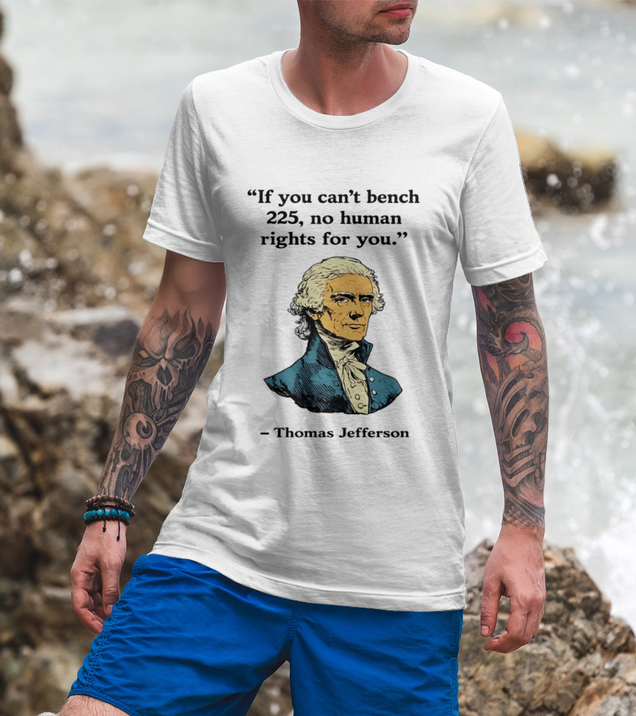 If You Can't Bench 225 No Human Rights For You Thomas Jefferson Quotation T-Shirt