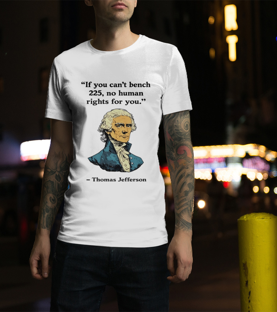 If You Can't Bench 225 No Human Rights For You Thomas Jefferson Quotation T-Shirt