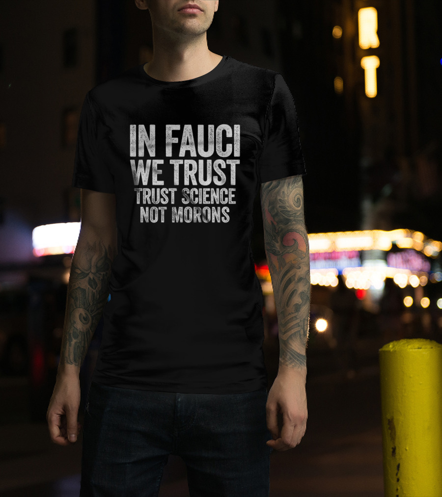 In Fauci We Trust Trust Science Not Morons 2026 T-Shirt