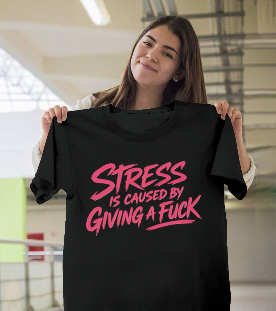 Stress Is Caused By Giving A Fuck Motivational Phrase Empowerment T-Shirt