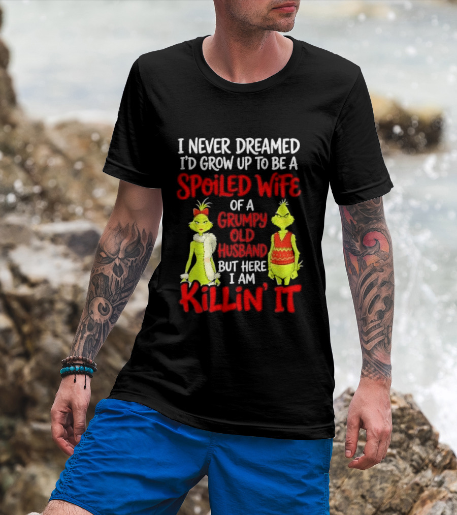I Never Dreamed I'd Grow Up To Be A Spoiled Wife Of A Grumpy Old Husband But Here I Am Killin' It Grinch T-Shirt