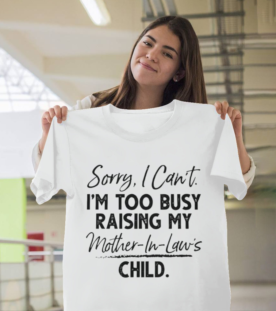 Sorry I Cant Im Too Busy Raising My Mother In Laws Child T-Shirt