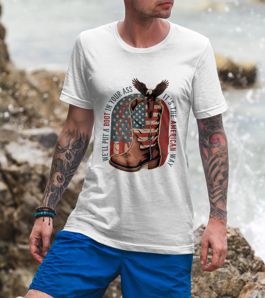 We'll Put A Boot In Your Ass It's The American Way Eagle USA Patriotic Flag Boot T-Shirt