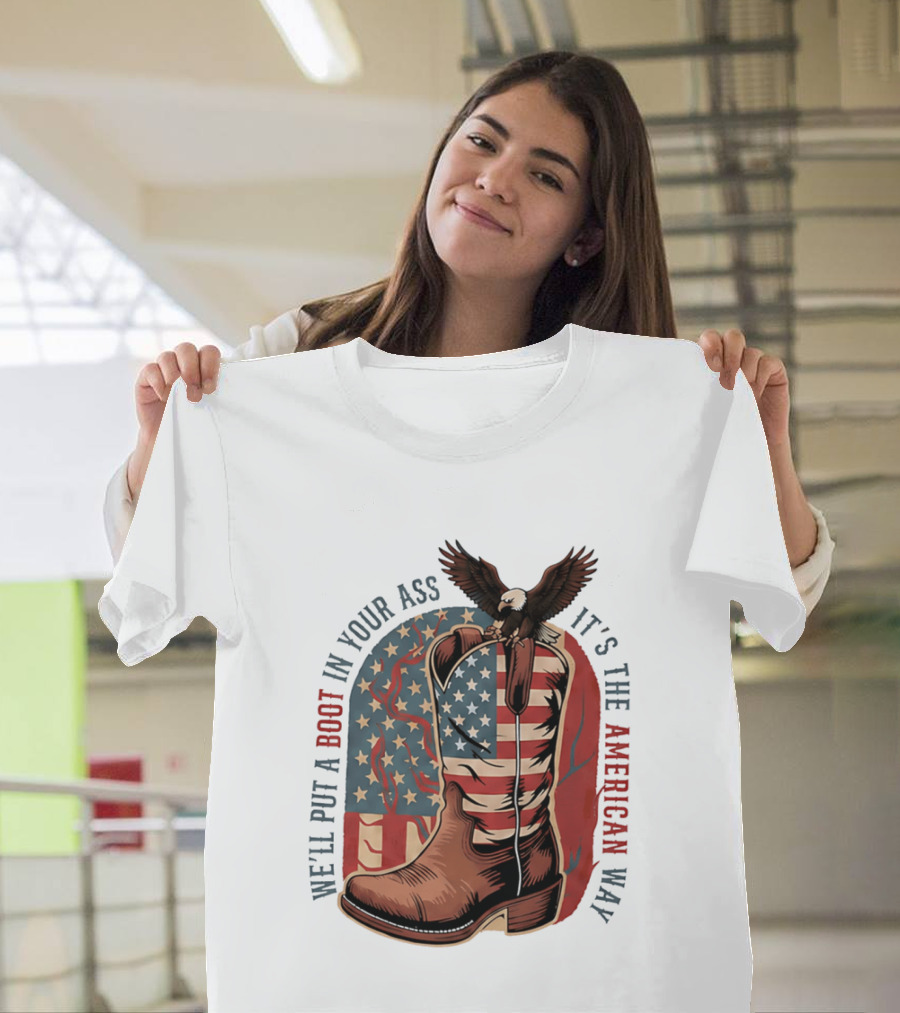 We'll Put A Boot In Your Ass It's The American Way Eagle USA Patriotic Flag Boot T-Shirt