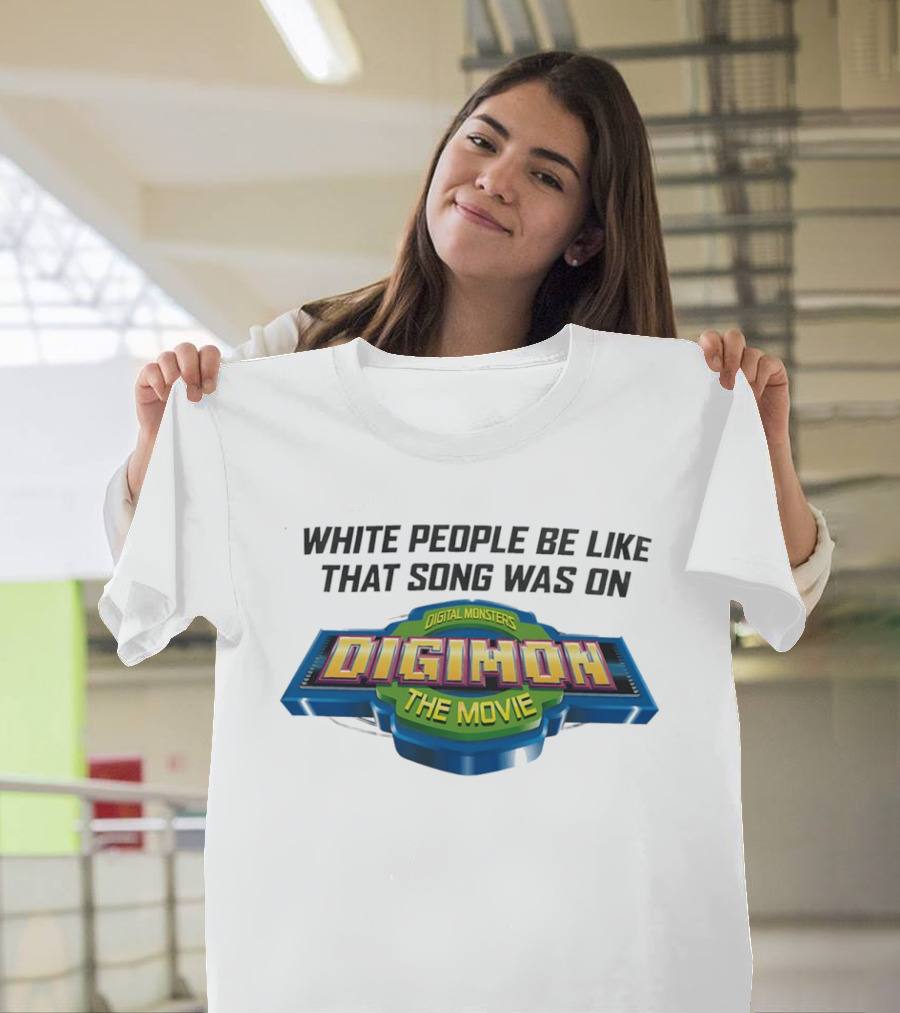 White People Be Like That Song Was On Digital Monsters Digimon The Movie T-Shirt