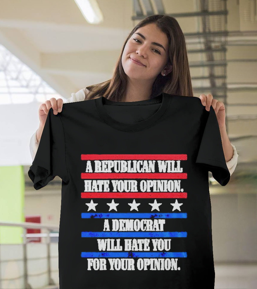 A Republican Will Hate Your Opinion A Democrat Will Hate You For Your Opinion Red And Blue Stars Stripes T-Shirt