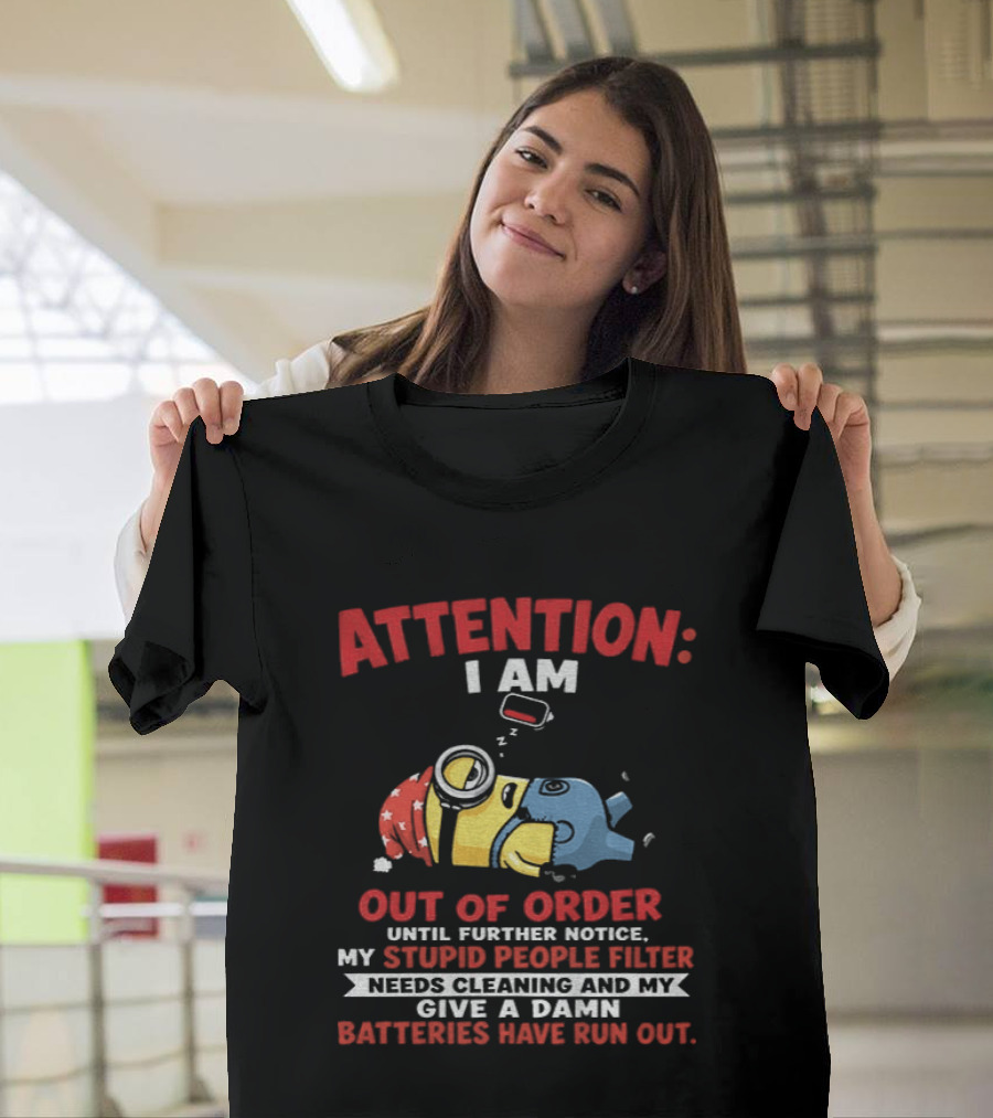 Attention I Am Out Of Order Until Further Notice My Stupid People Filter Needs Cleaning And My Give A Damn Batteries Have Run Out T-Shirt