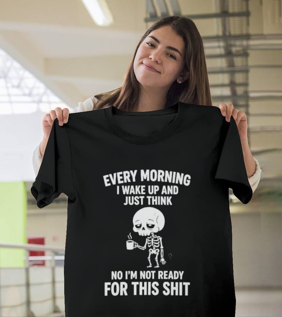 Every Morning I Wake Up And Just Think No I'm Not Ready For This Shit Cartoon Skeleton Coffee T-Shirt