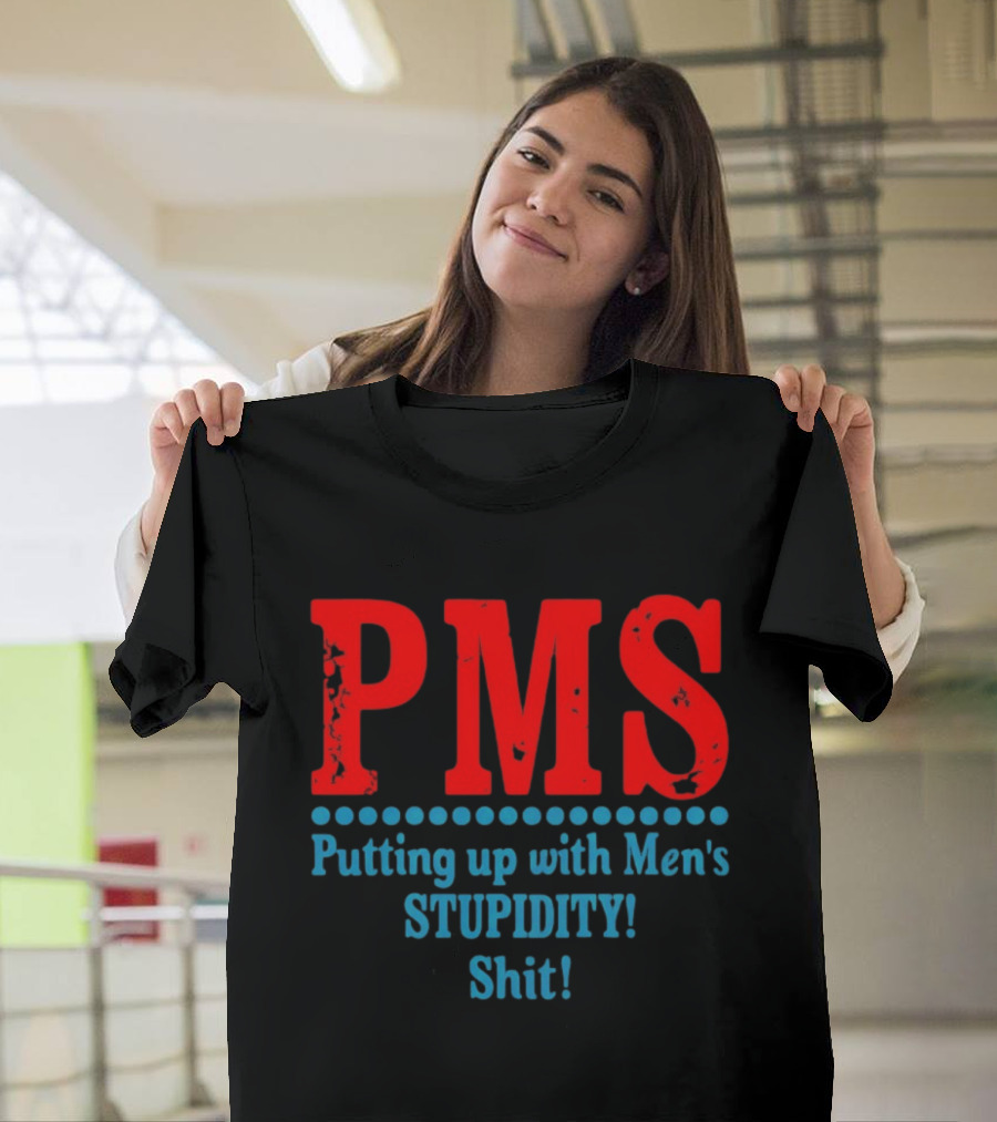 PMS Putting Up With Men's Stupidity Shit T-Shirt