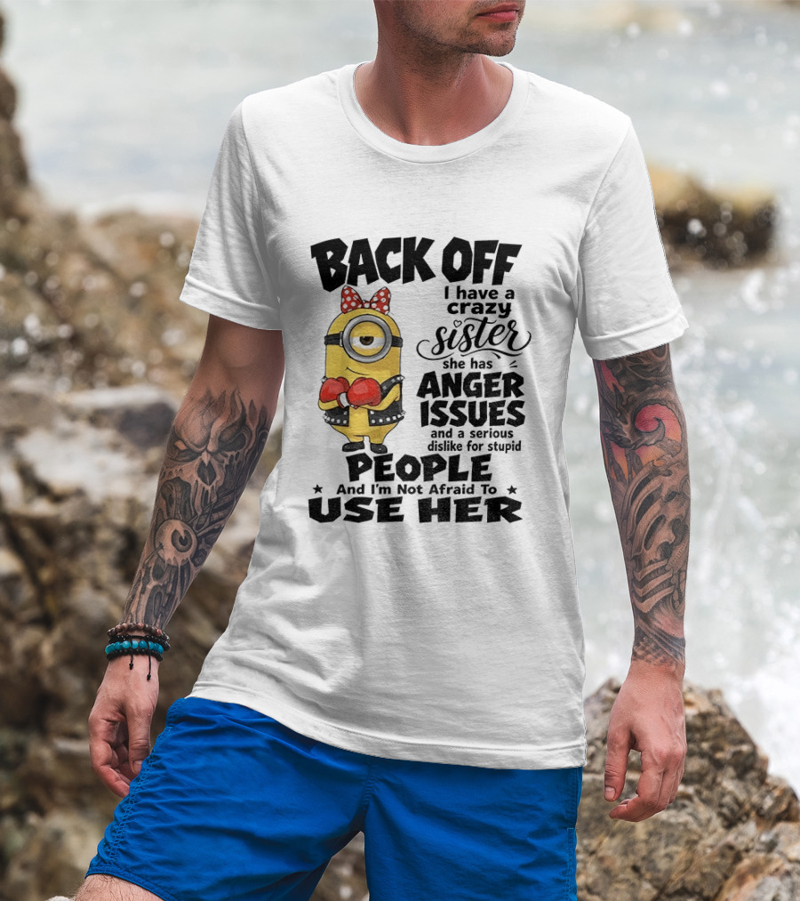 Back Off Minion Crazy Sister Anger Issues Not Afraid To Use Her T-Shirt