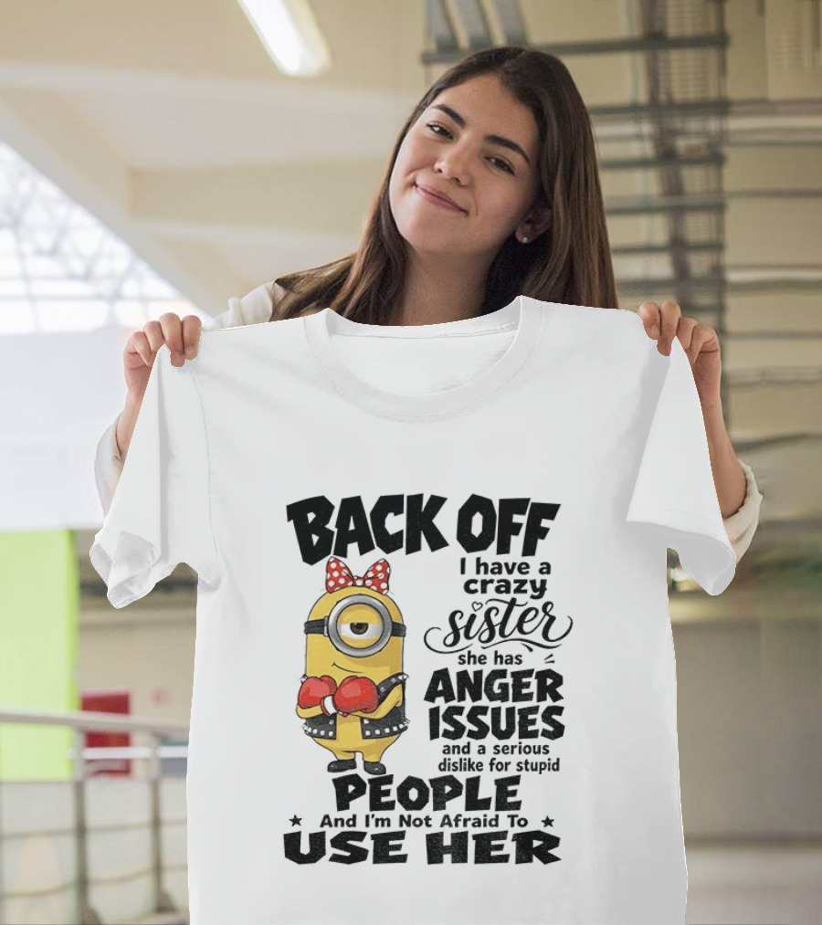 Back Off Minion Crazy Sister Anger Issues Not Afraid To Use Her T-Shirt