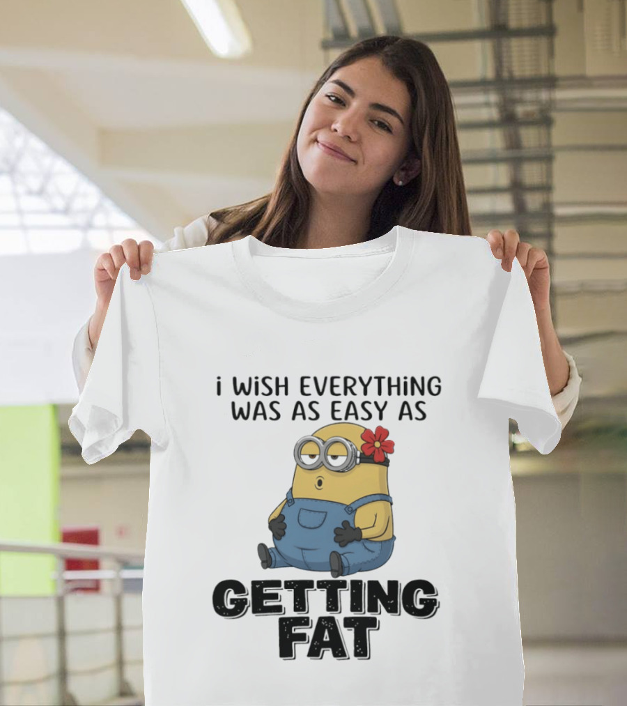 Minion I Wish Everything Was As Easy As Getting Fat Hilarious T-Shirt
