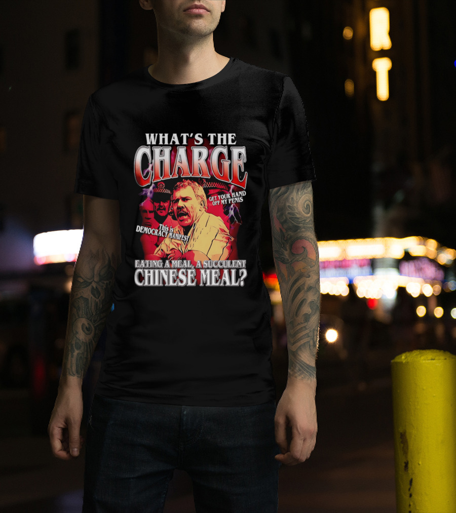 What Is The Charge This Is Democracy Manifest Eating A Meal A Succulent Chinese Meal Get Your Hand Off My Penis T-Shirt