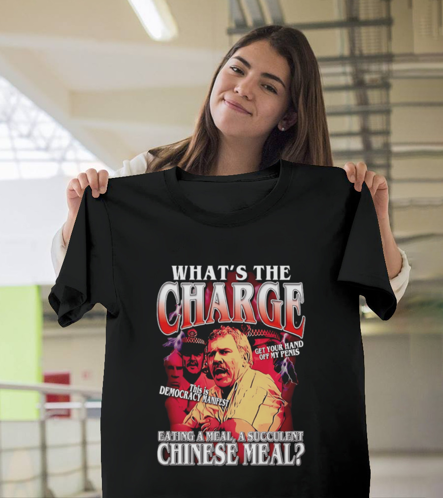 What Is The Charge This Is Democracy Manifest Eating A Meal A Succulent Chinese Meal Get Your Hand Off My Penis T-Shirt