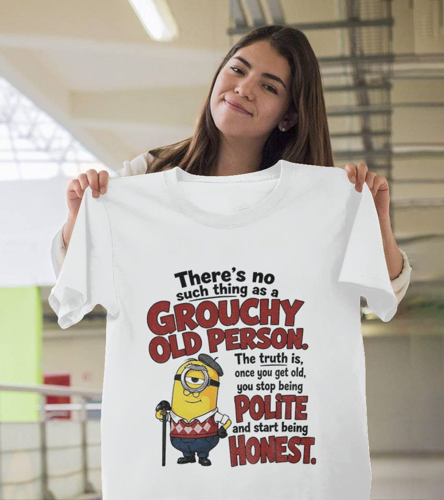 There's No Such Thing As A Grouchy Old Person Minion The Truth Is Once You Get Old You Stop Being Polite And Start Being Honest T-Shirt
