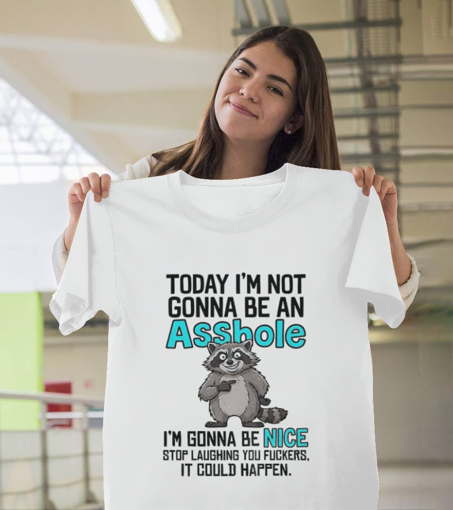 Today I'm Not Gonna Be An Asshole I'm Gonna Be Nice Stop Laughing It Could Happen Raccoon T-Shirt