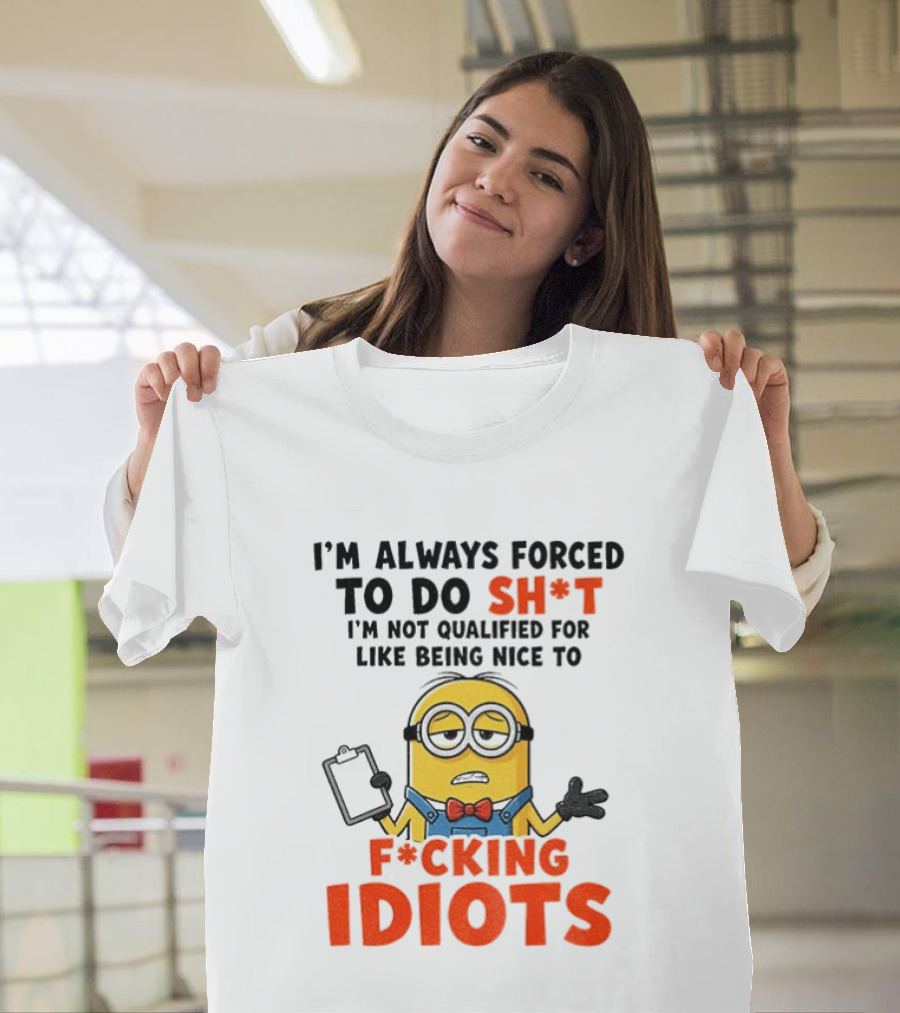 I'm Always Forced To Do Sh*t I'm Not Qualified For Like Being Nice To F*cking Idiots T-Shirt