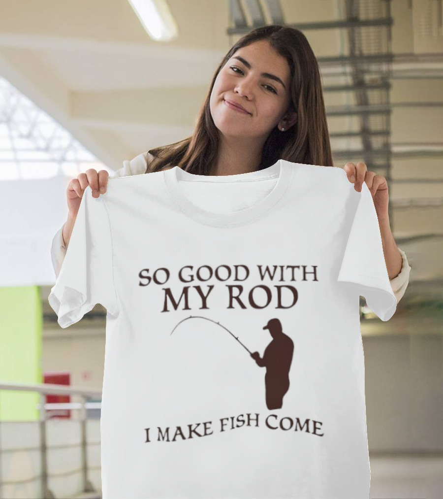 So Good With My Rod I Make Fish Come Fishing T-Shirt