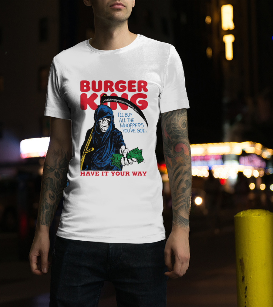 Burger King I'll Buy All The Whoppers You've Got Have It Your Way Grim Reaper Cash T-Shirt