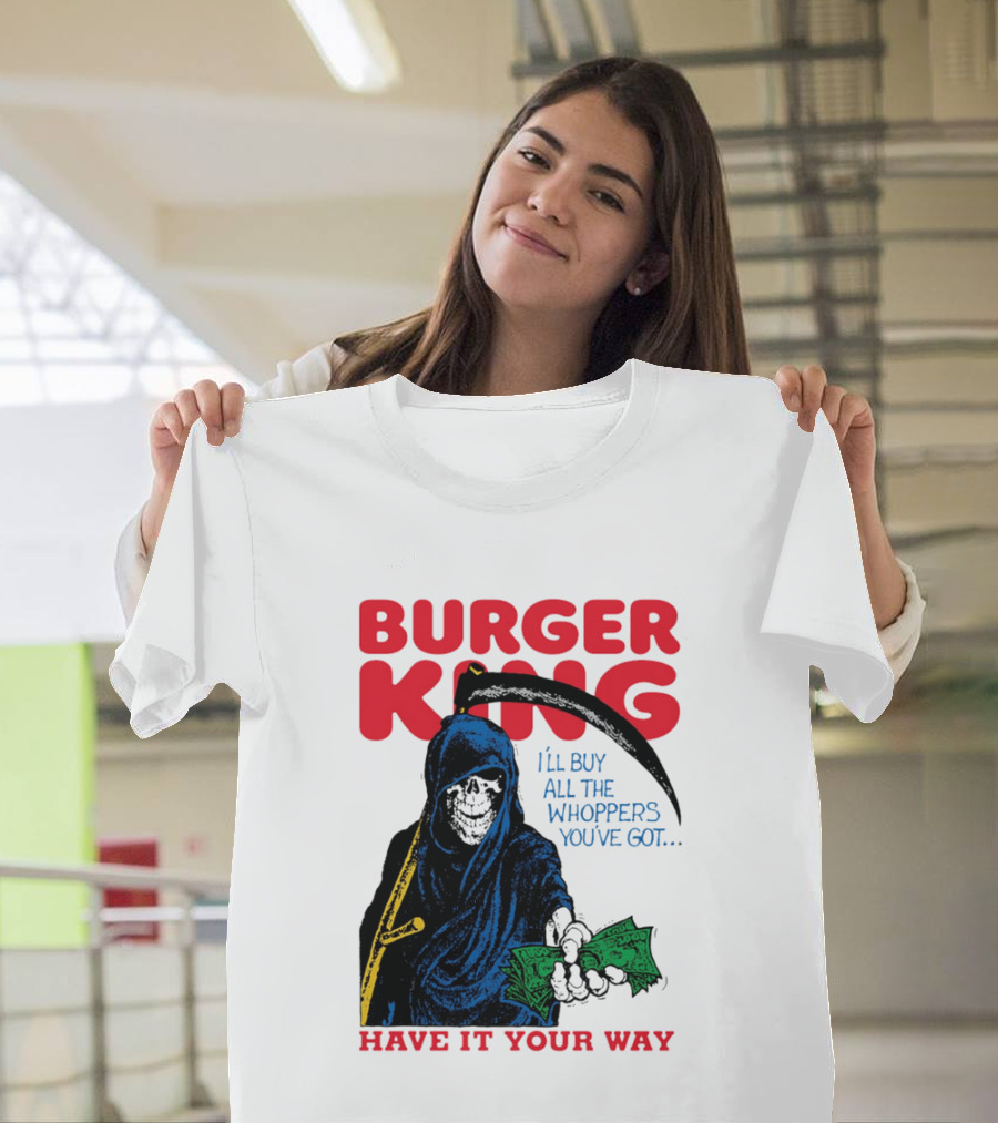 Burger King I'll Buy All The Whoppers You've Got Have It Your Way Grim Reaper Cash T-Shirt