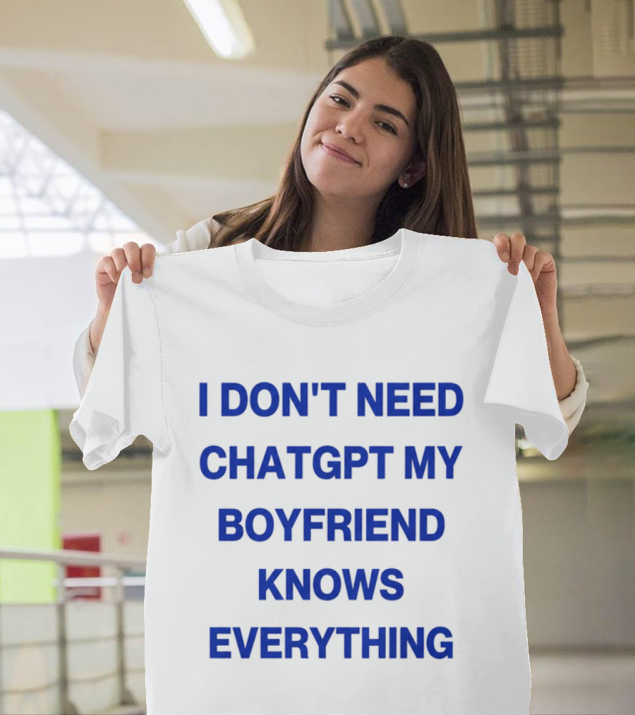 I Don't Need ChatGPT My Boyfriend Knows Everything T-Shirt