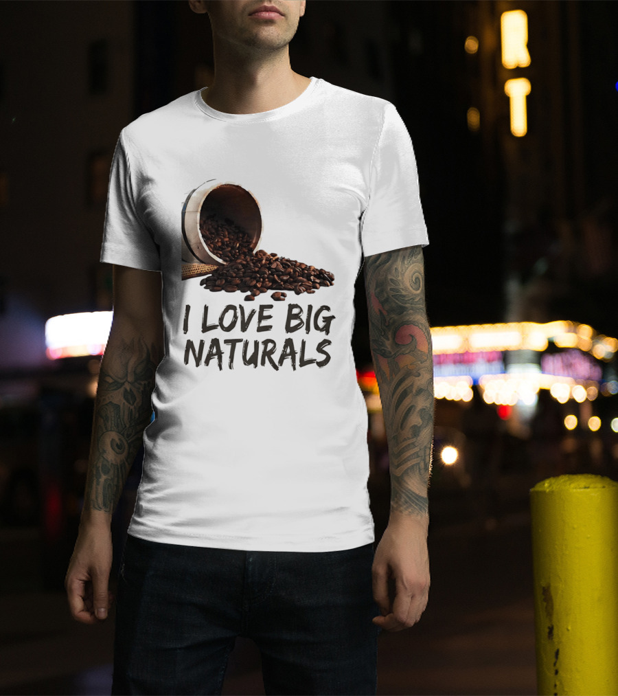 I Love Big Naturals Coffee Beans Lovers Funny Coffee Enthusiasts T-Shirt