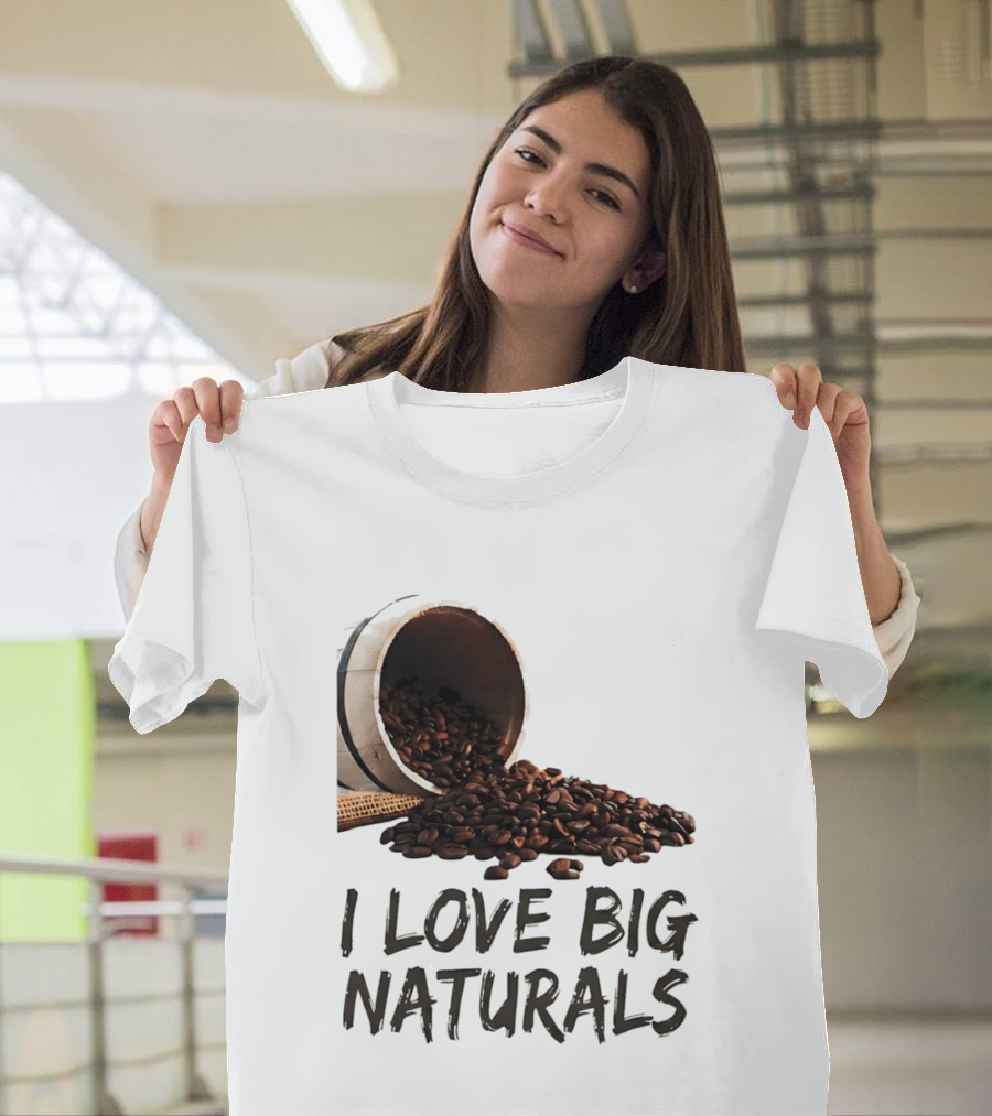 I Love Big Naturals Coffee Beans Lovers Funny Coffee Enthusiasts T-Shirt
