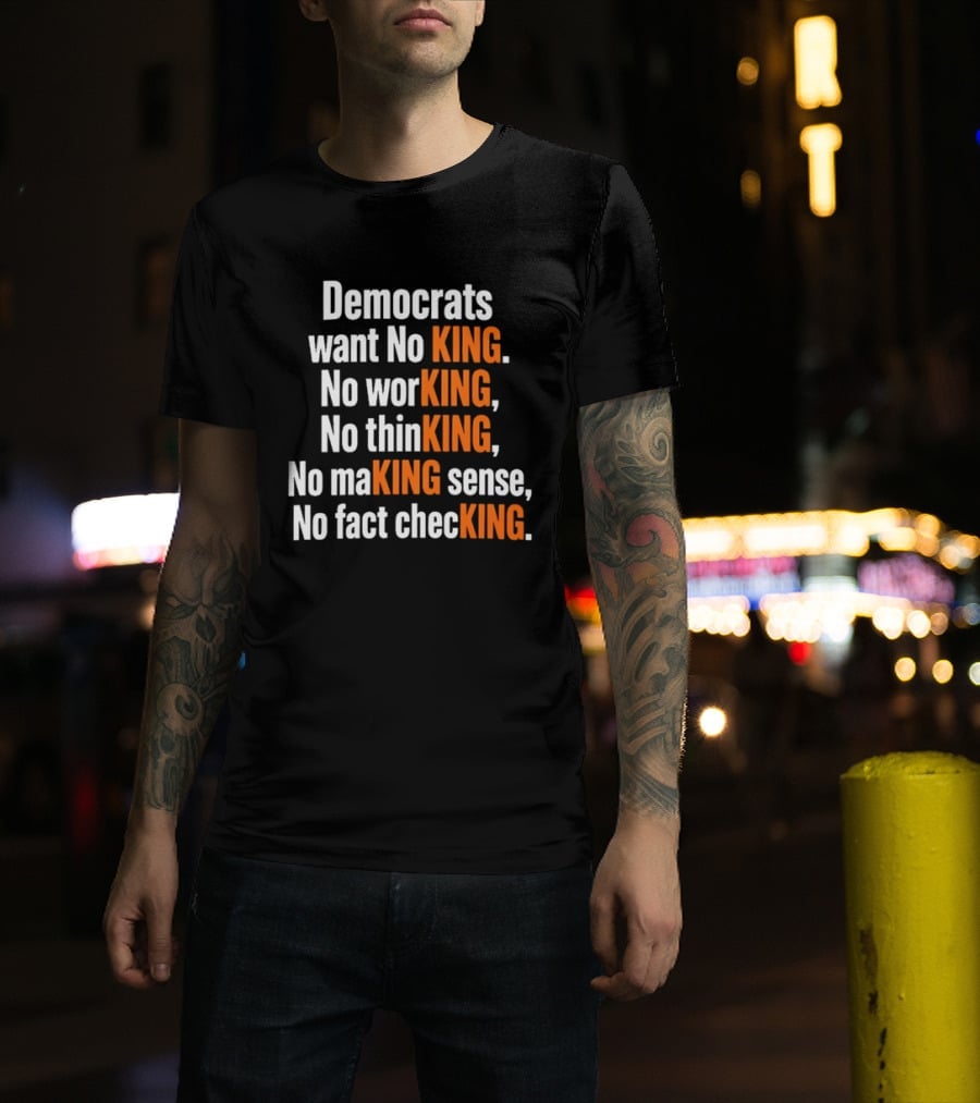 Democrats Want No King No Working No Thinking No Making Sense No Fact Checking T-Shirt
