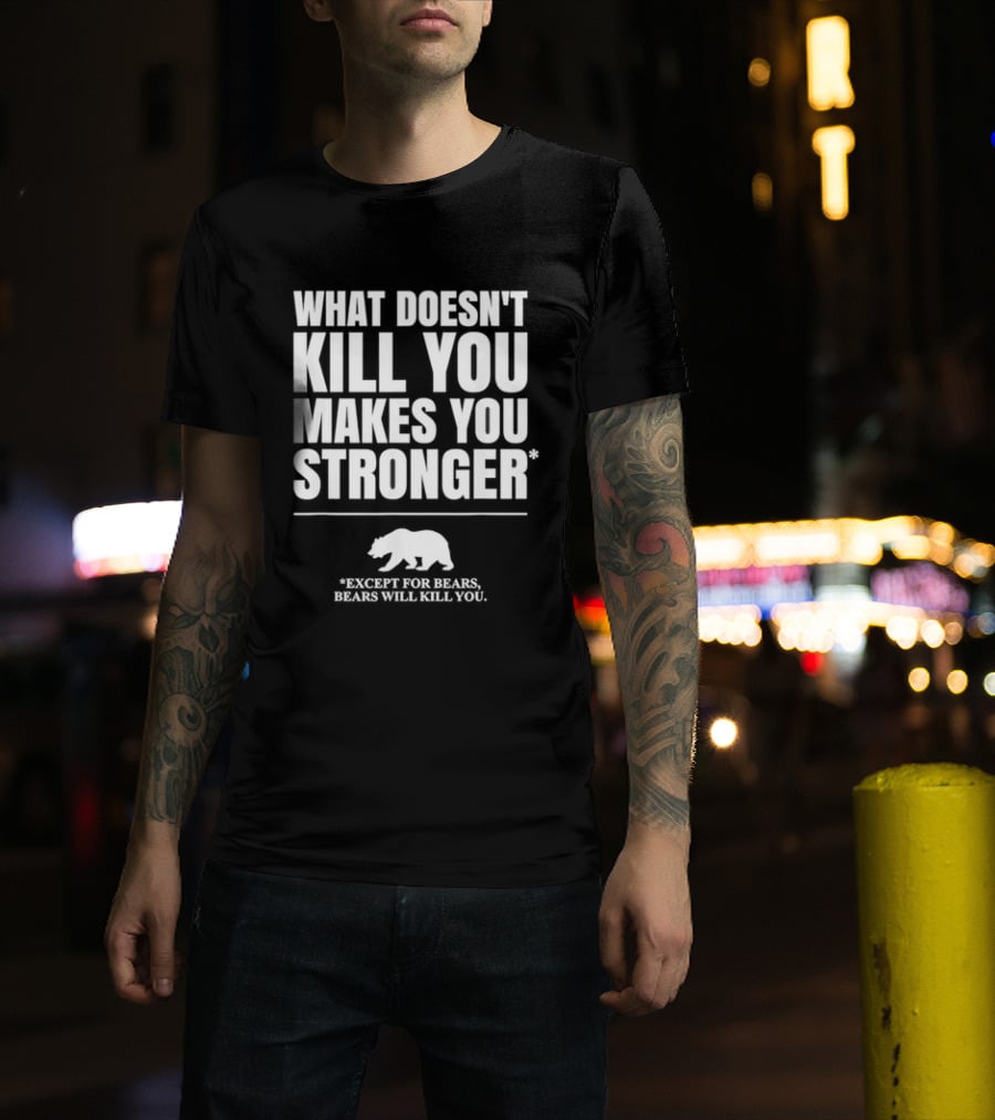What Doesnt Kill You Makes You Stronger Except For Bears Will Kill You Bear T-Shirt