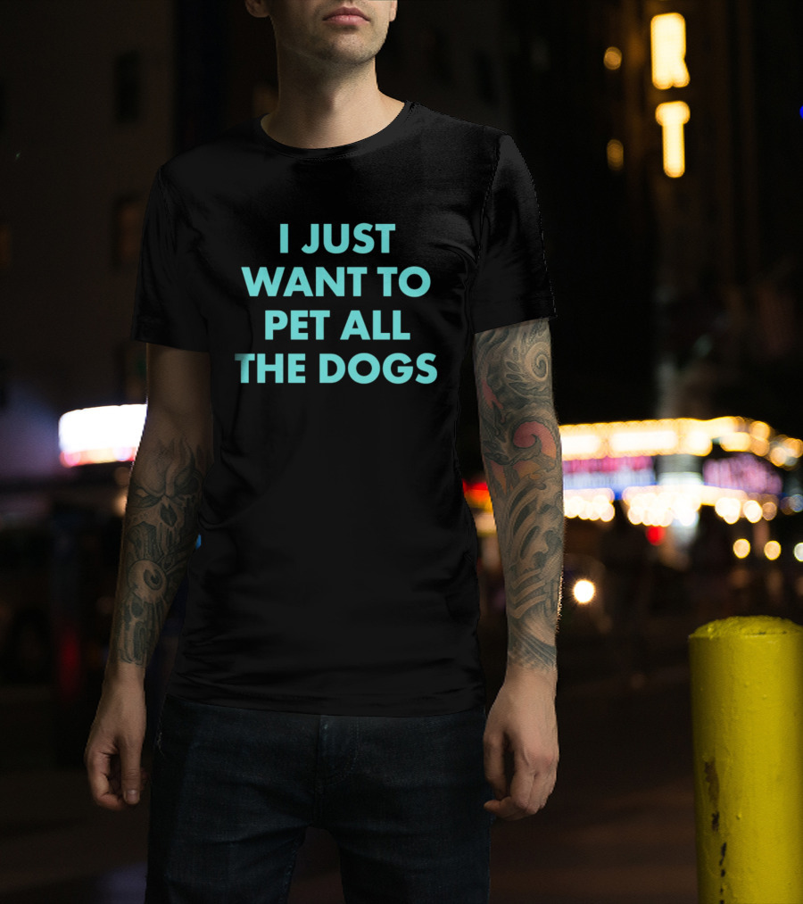 I Just Want To Pet All The Dogs T-Shirt