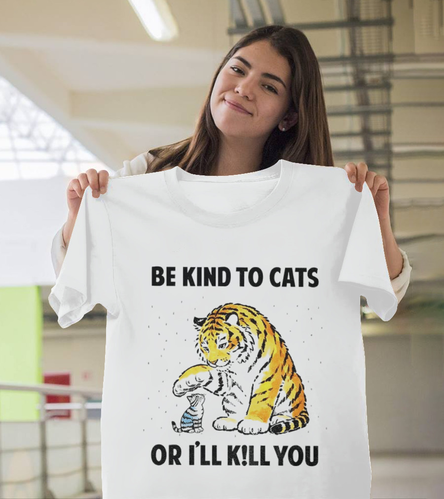 Tiger And Small Cat Be Kind To Cats Or I'll Kill You Animal Lover T-Shirt