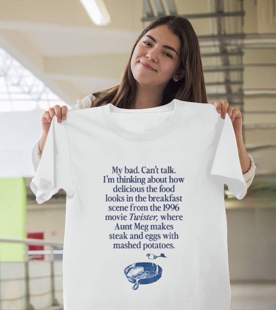 My Bad Can't Talk Thinking About 1996 Movie Twister Aunt Meg Steak Eggs Mashed Potatoes Scene T-Shirt
